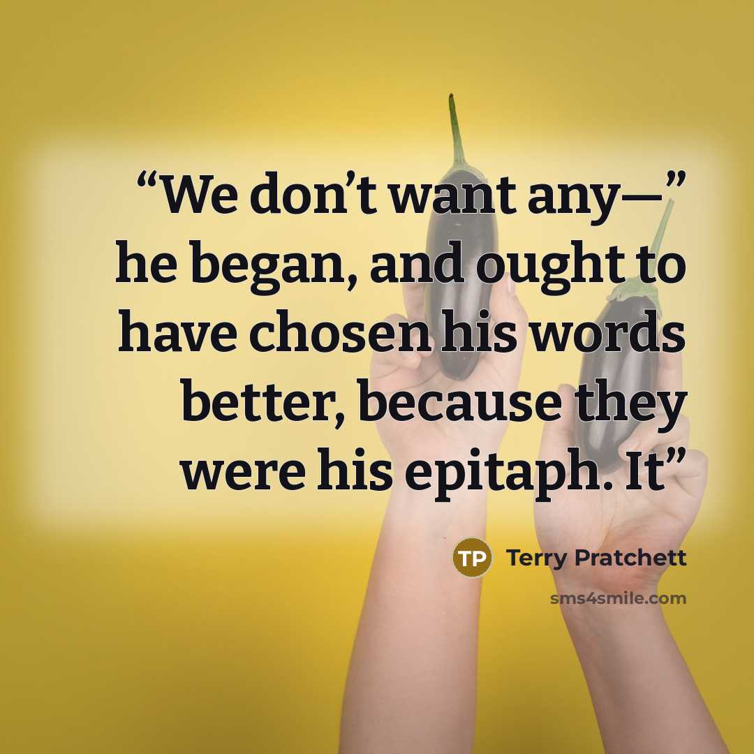 “We don’t want any—” he began, and ought to have chosen his words better, because they were his epitaph. It” quote by Terry Pratchett