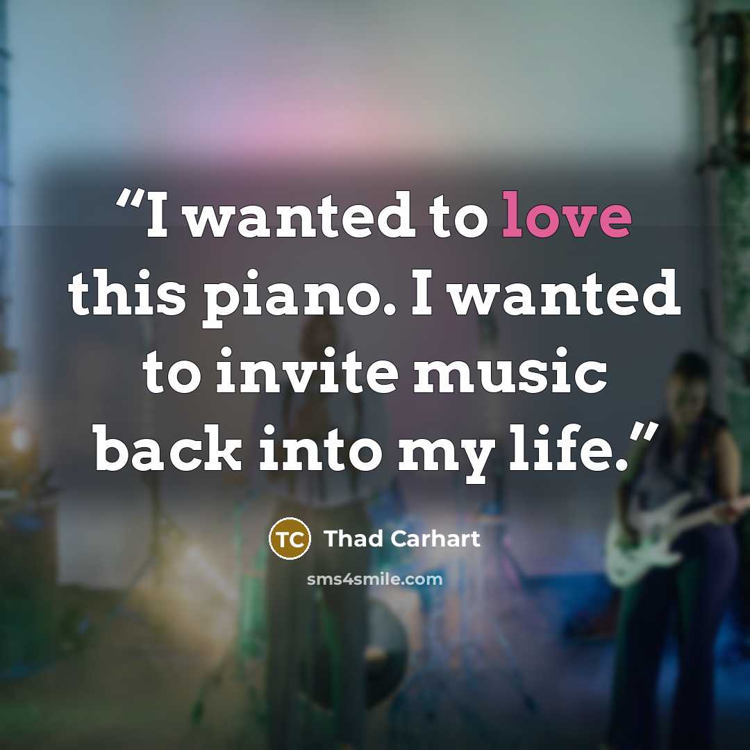 “I wanted to love this piano. I wanted to invite music back into my life.” quote by Thad Carhart