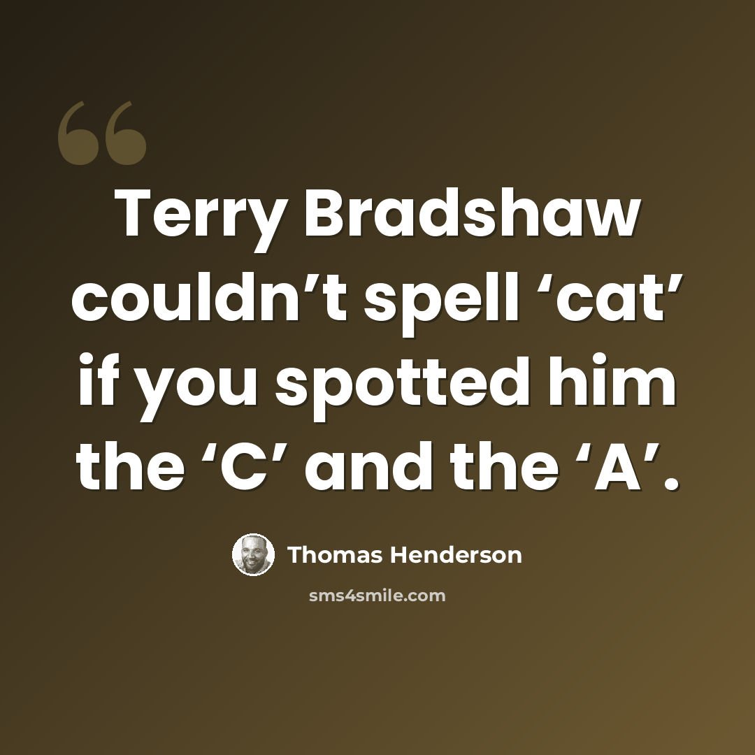 “Terry Bradshaw couldn’t spell ‘cat’ if you spotted him the ‘C’ and the ‘A’.” quote by Thomas Henderson