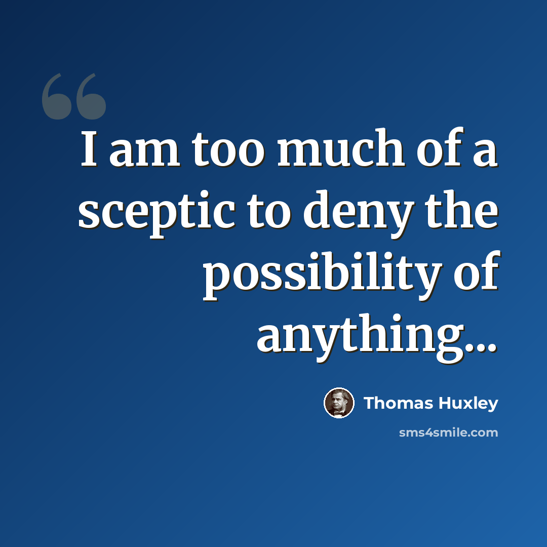 “I am too much of a sceptic to deny the possibility of anything...” quote by Thomas Huxley
