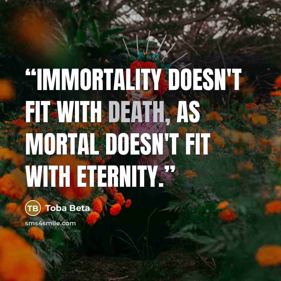 “Immortality doesn't fit with death, as mortal doesn't fit with eternity.” quote by Toba Beta