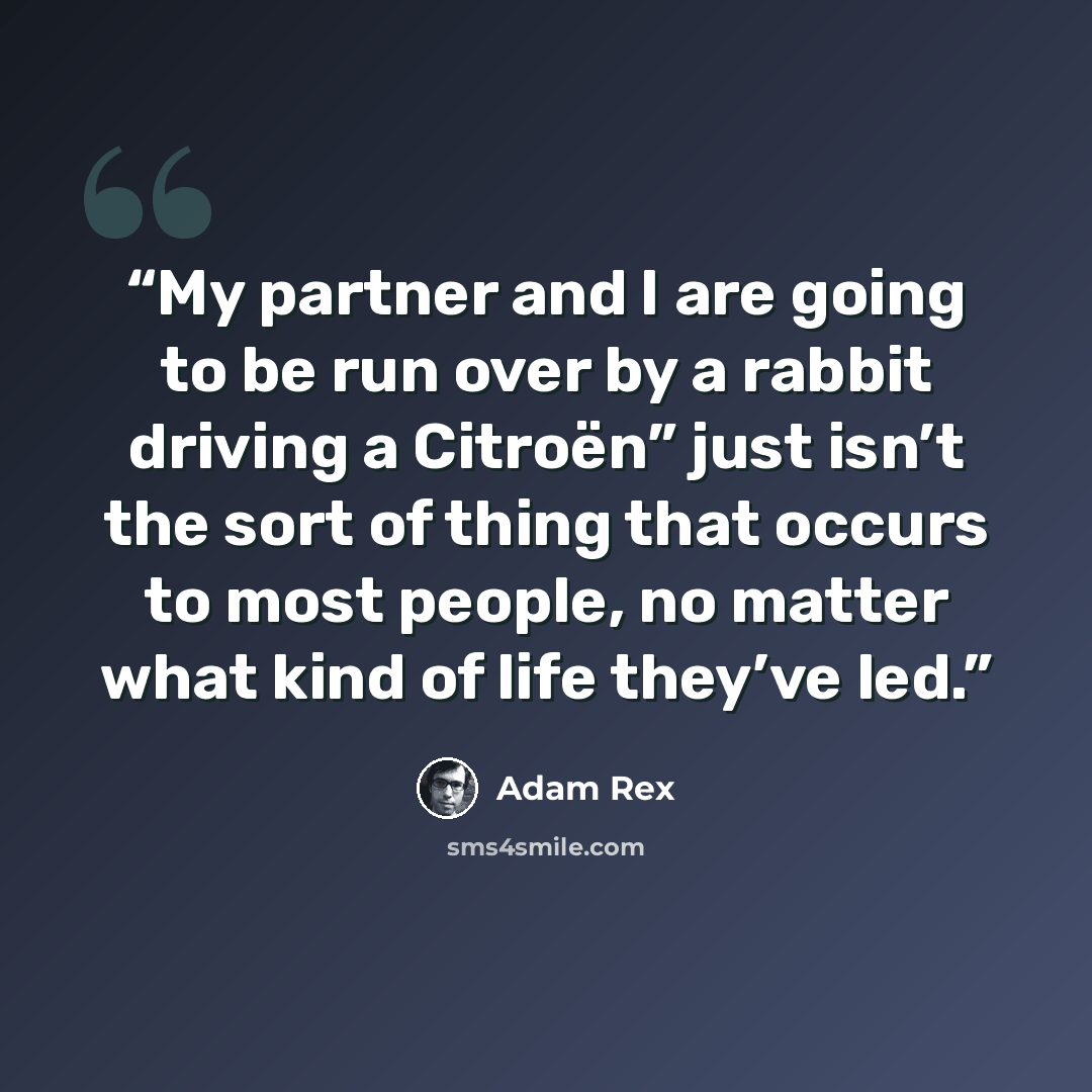 “My partner and I are going to be run over by a rabbit driving a Citroën” just isn’t the sort of thing that occurs to most people, no matter what kind of life they’ve led.” quote by Adam Rex