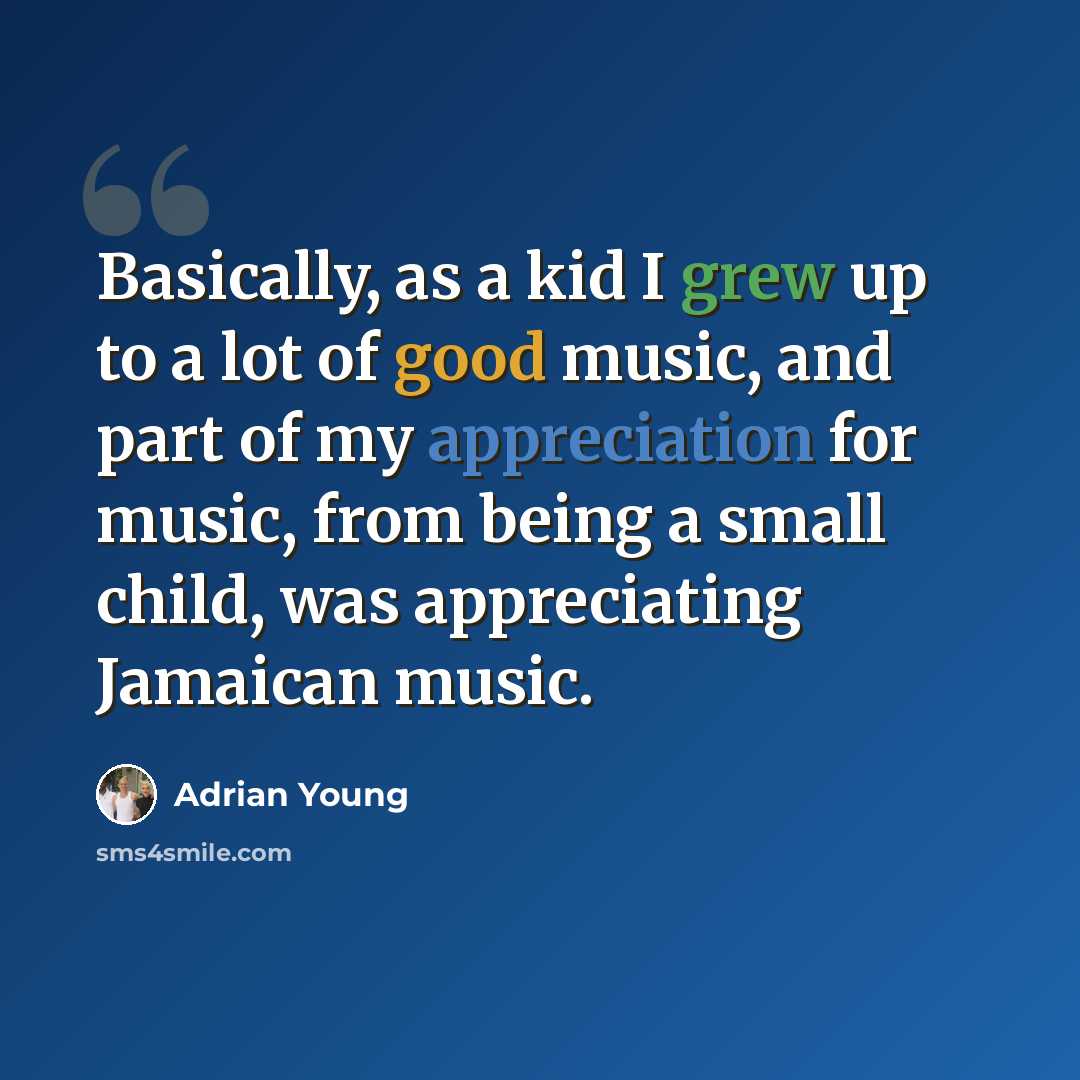 “Basically, as a kid I grew up to a lot of good music, and part of my appreciation for music, from being a small child, was appreciating Jamaican music.” quote by Adrian Young