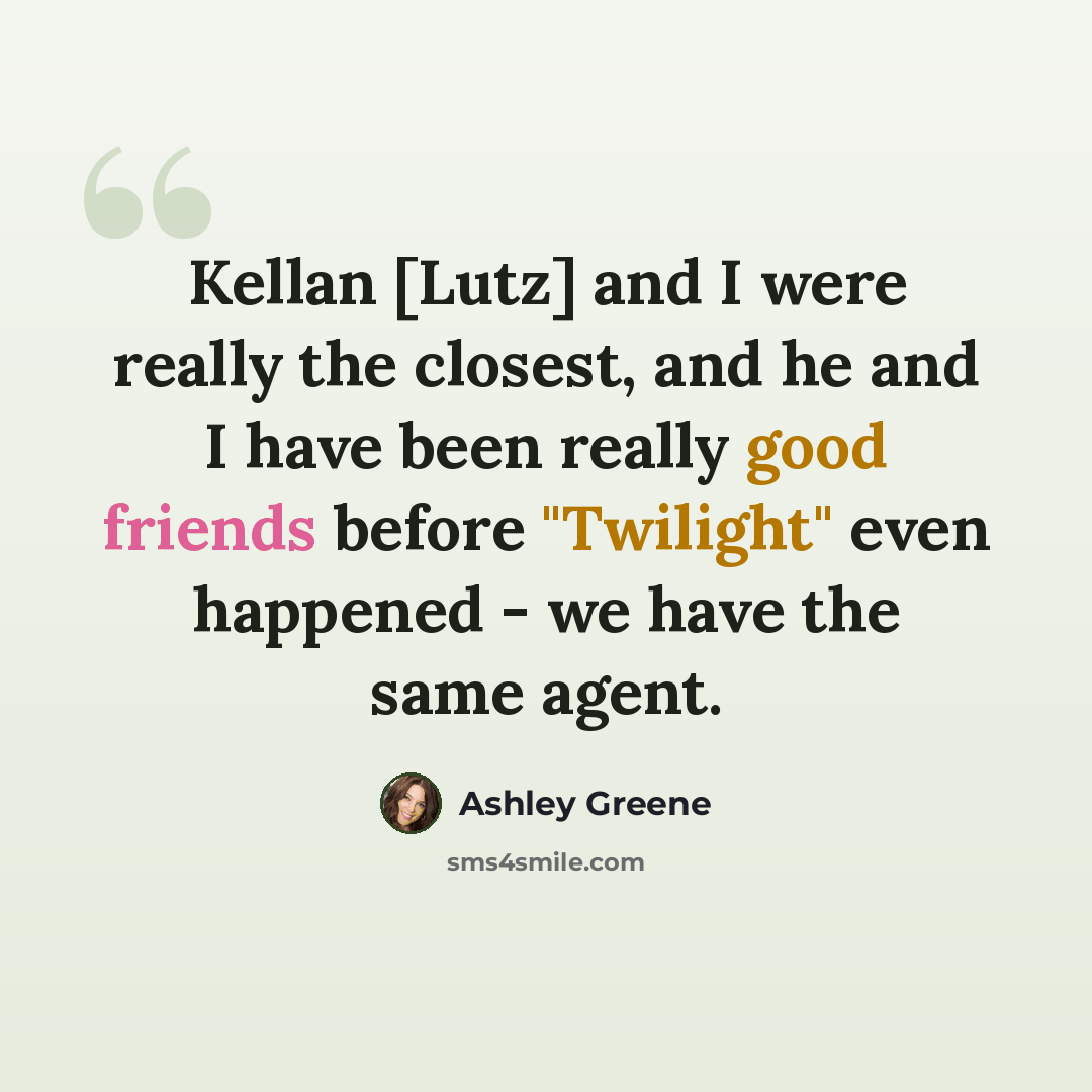 “Kellan [Lutz] and I were really the closest, and he and I have been really good friends before "Twilight" even happened - we have the same agent.” quote by Ashley Greene