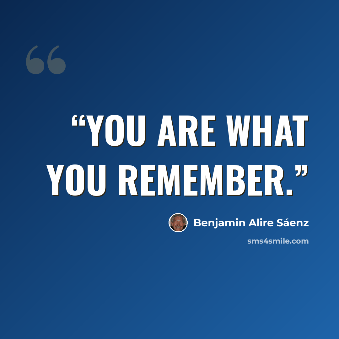 “You are what you remember.” quote by Benjamin Alire Sáenz