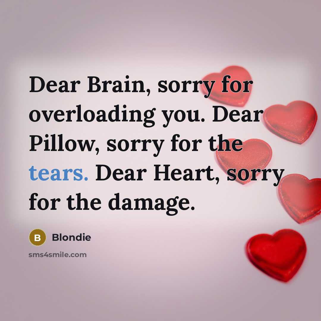 “Dear Brain, sorry for overloading you. Dear Pillow, sorry for the tears. Dear Heart, sorry for the damage.” quote by Blondie