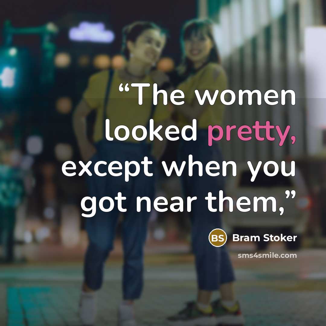 “The women looked pretty, except when you got near them,” quote by Bram Stoker