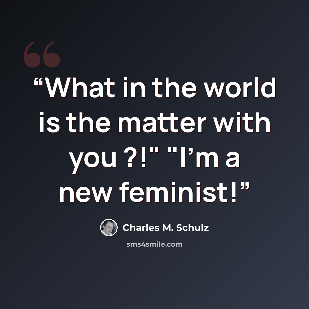 “What in the world is the matter with you ?!" "I'm a new feminist!” quote by Charles M. Schulz