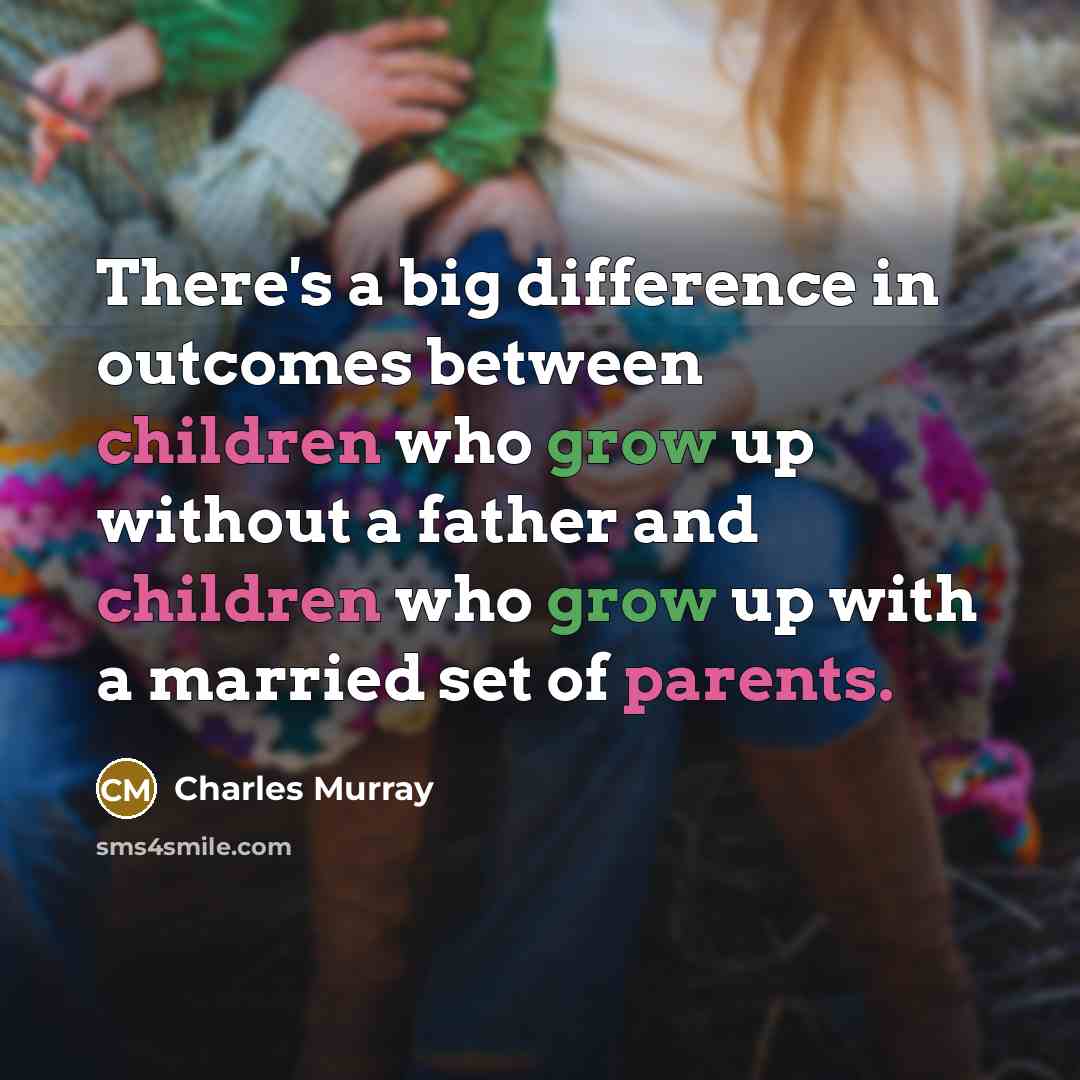 “There's a big difference in outcomes between children who grow up without a father and children who grow up with a married set of parents.” quote by Charles Murray