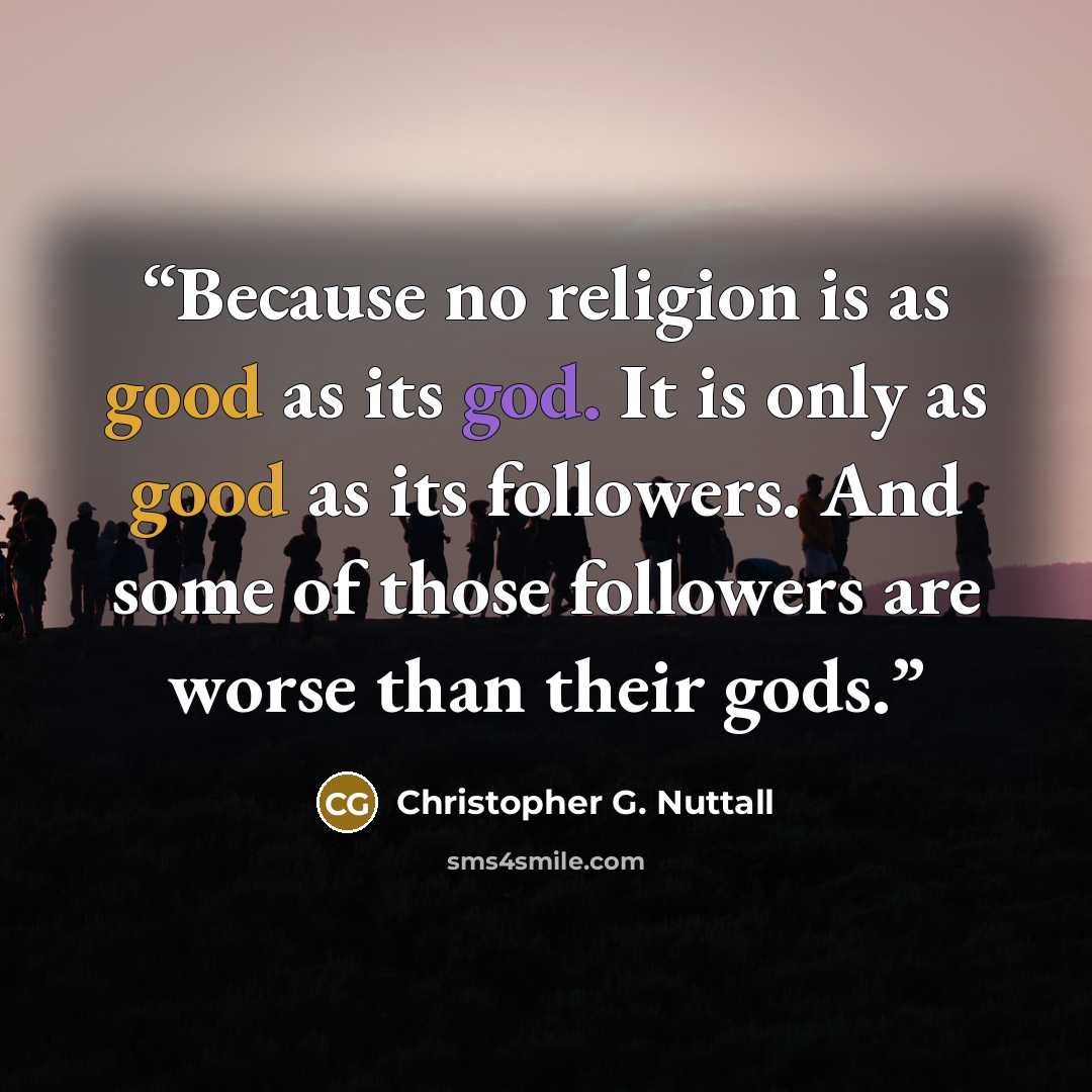 “Because no religion is as good as its god. It is only as good as its followers. And some of those followers are worse than their gods.” quote by Christopher G. Nuttall