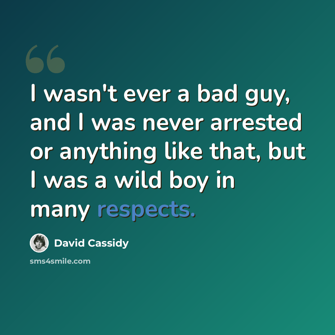 “I wasn't ever a bad guy, and I was never arrested or anything like that, but I was a wild boy in many respects.” quote by David Cassidy
