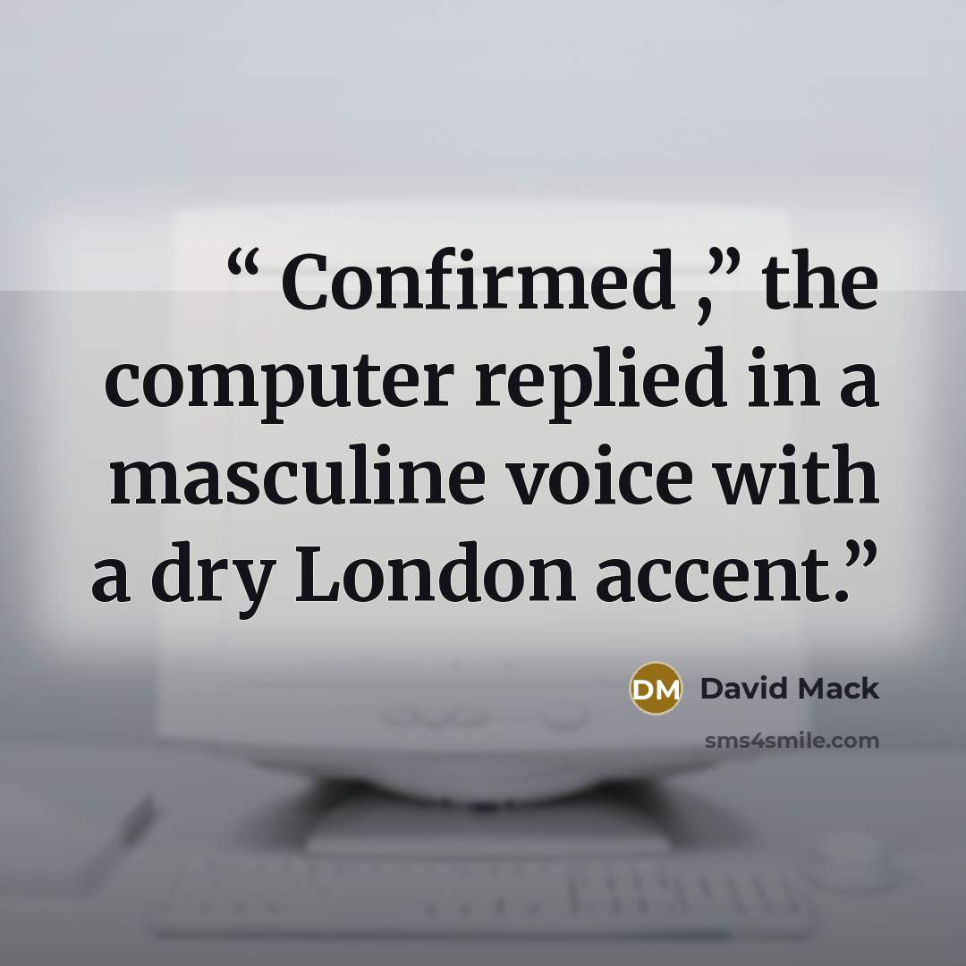 “Confirmed ,” the computer replied in a masculine voice with a dry London accent.” quote by David Mack