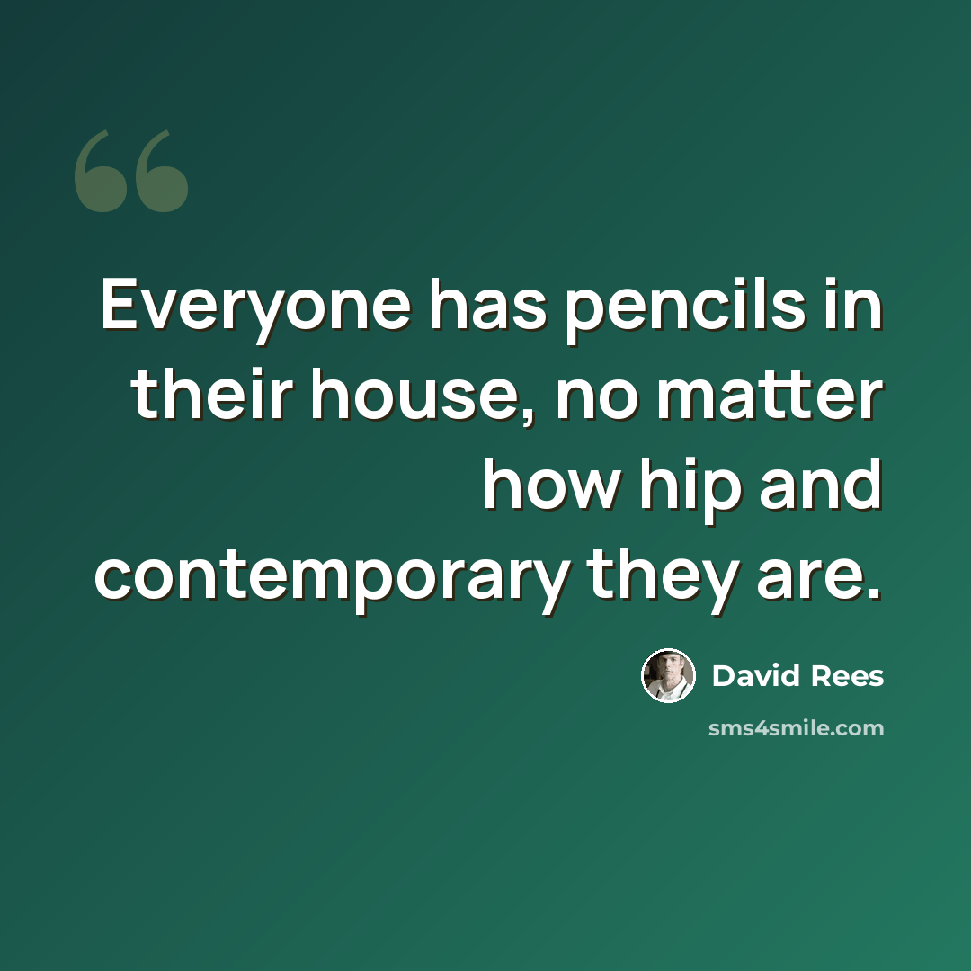 “Everyone has pencils in their house, no matter how hip and contemporary they are.” quote by David Rees