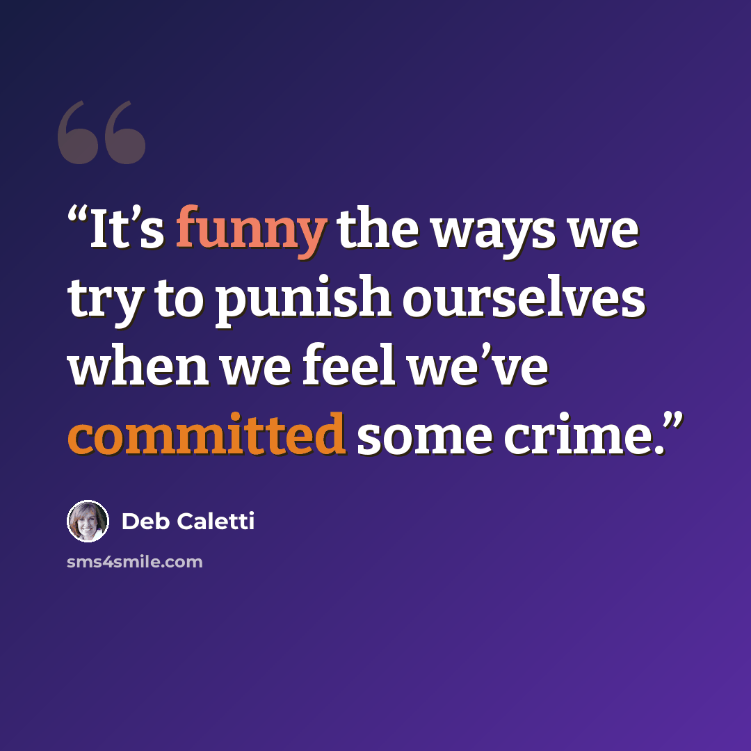 “It’s funny the ways we try to punish ourselves when we feel we’ve committed some crime.” quote by Deb Caletti