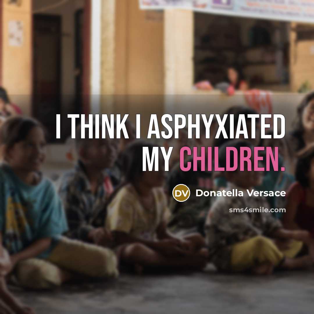 “I think I asphyxiated my children.” quote by Donatella Versace