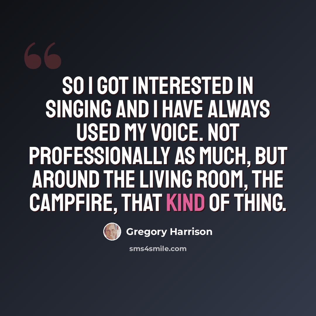 “So I got interested in singing and I have always used my voice. Not professionally as much, but around the living room, the campfire, that kind of thing.” quote by Gregory Harrison