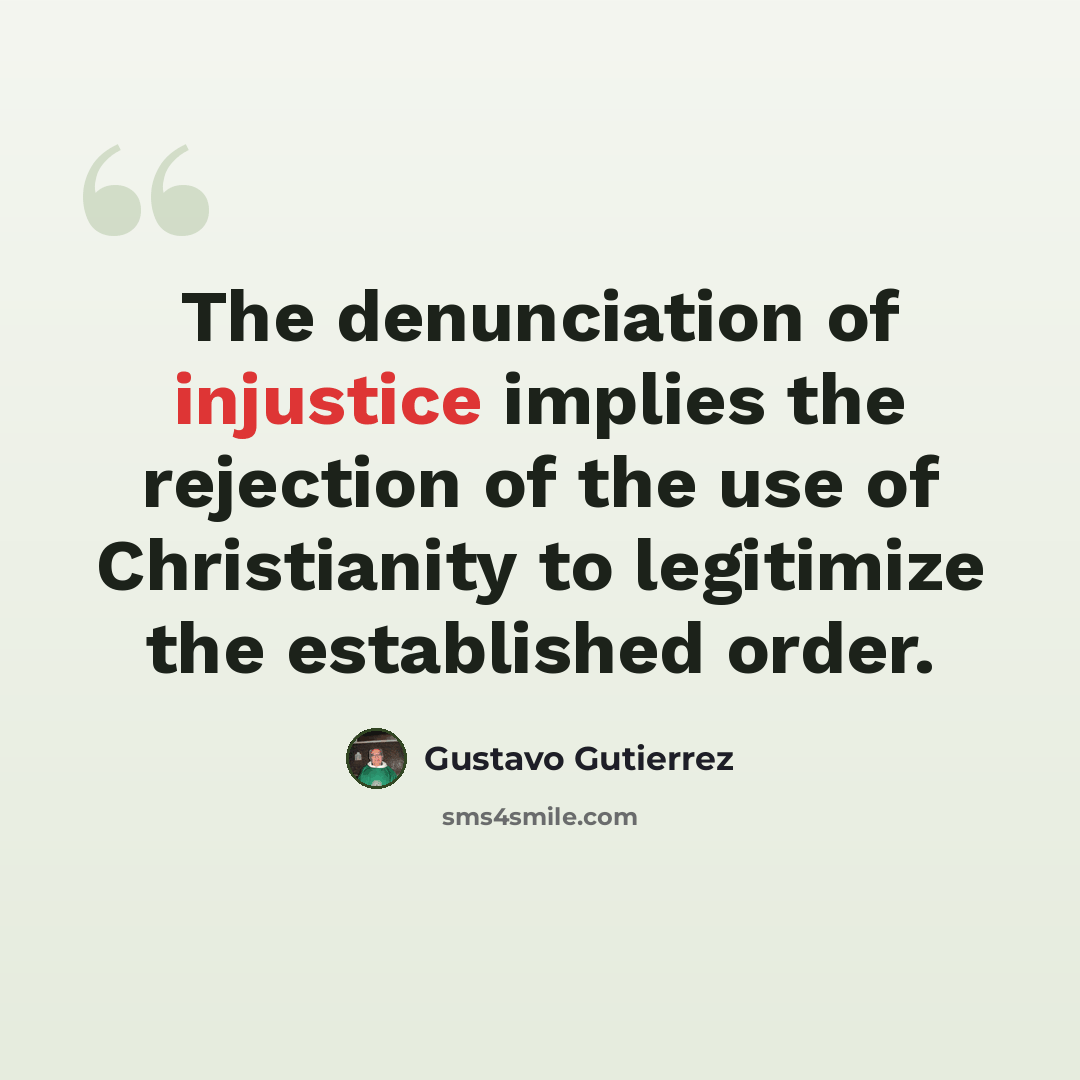 “The denunciation of injustice implies the rejection of the use of Christianity to legitimize the established order.” quote by Gustavo Gutiérrez