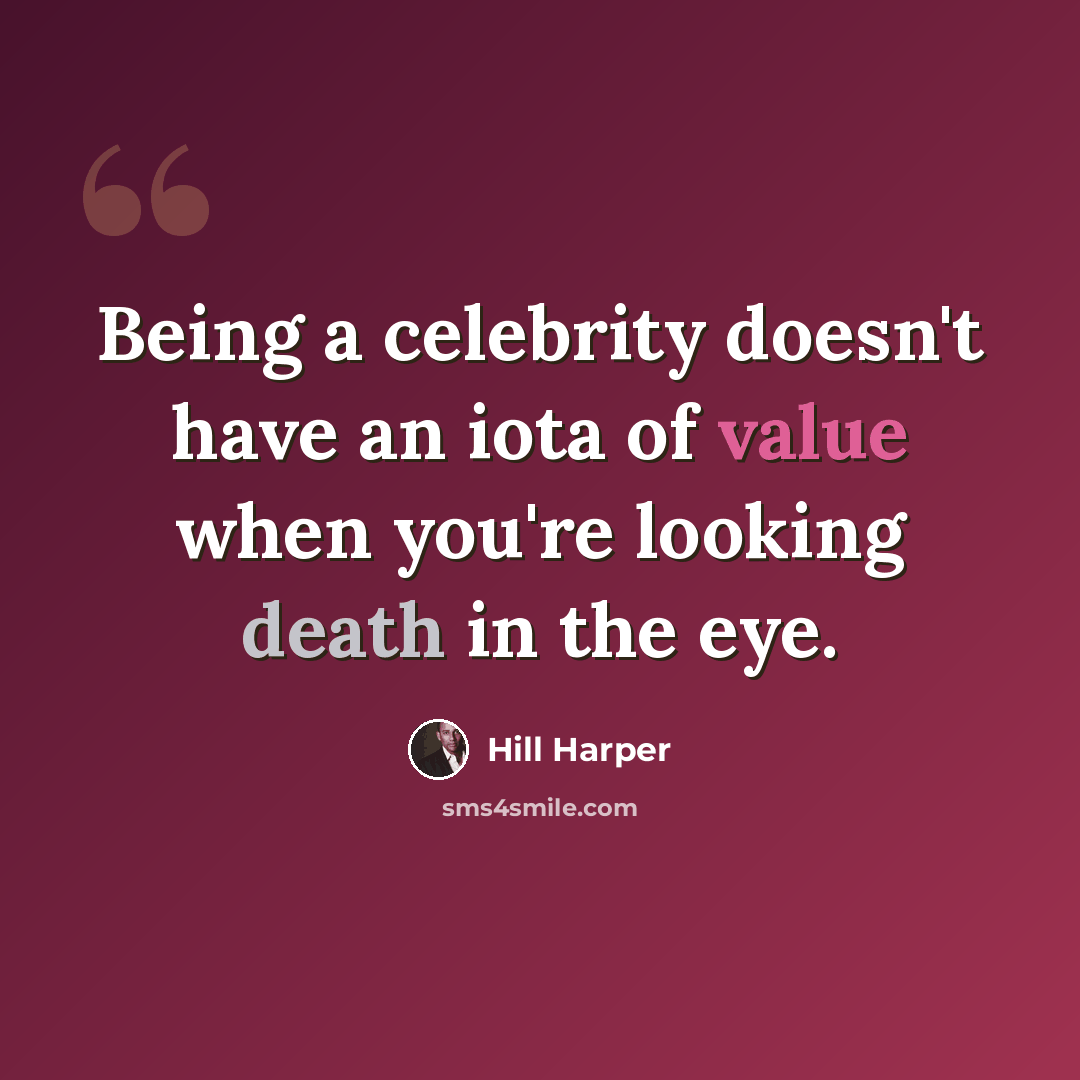 “Being a celebrity doesn't have an iota of value when you're looking death in the eye.” quote by Hill Harper