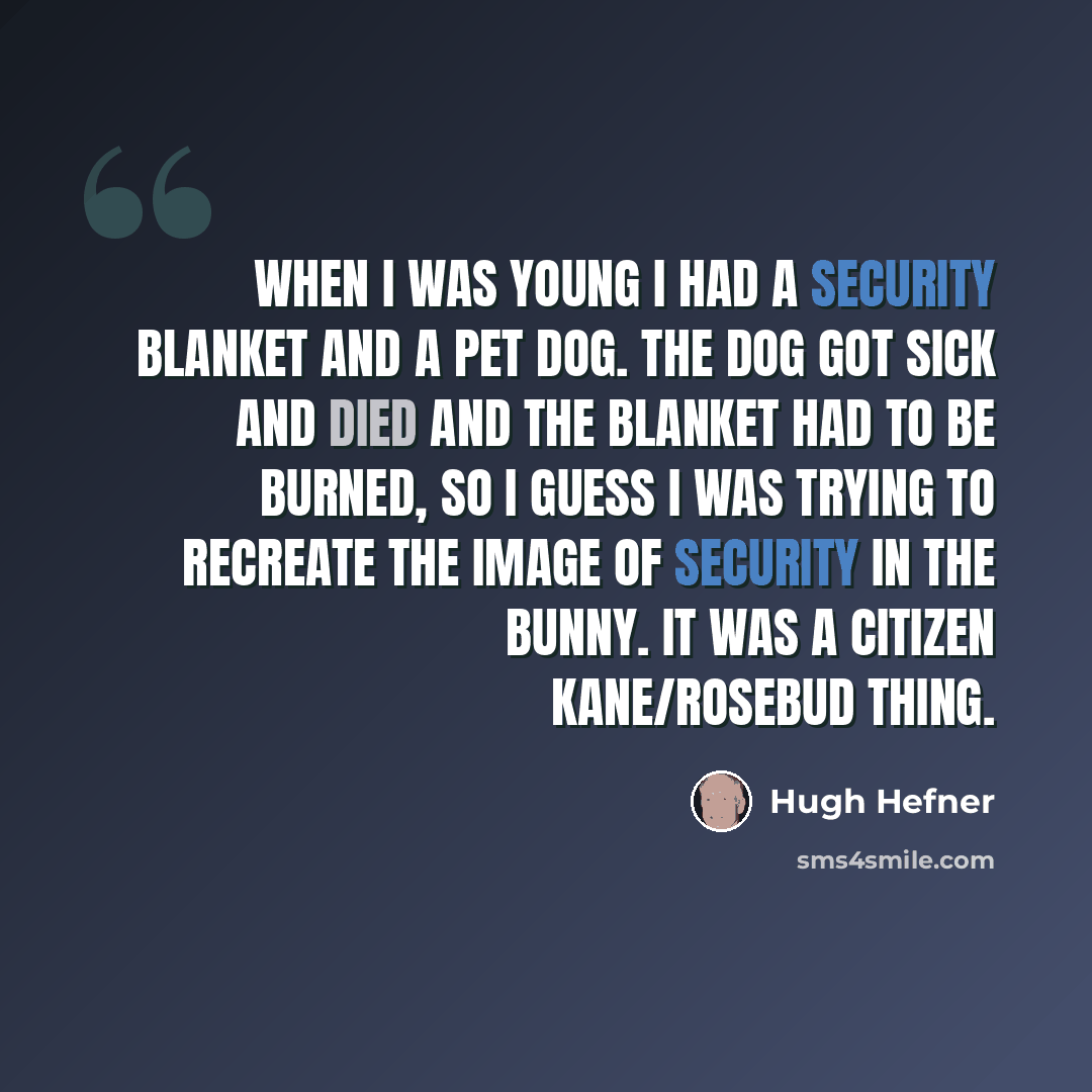 “When I was young I had a security blanket and a pet dog. The dog got sick and died and the blanket had to be burned, so I guess I was trying to recreate the image of security in the bunny. It was a Citizen Kane/Rosebud thing.” quote by Hugh Hefner