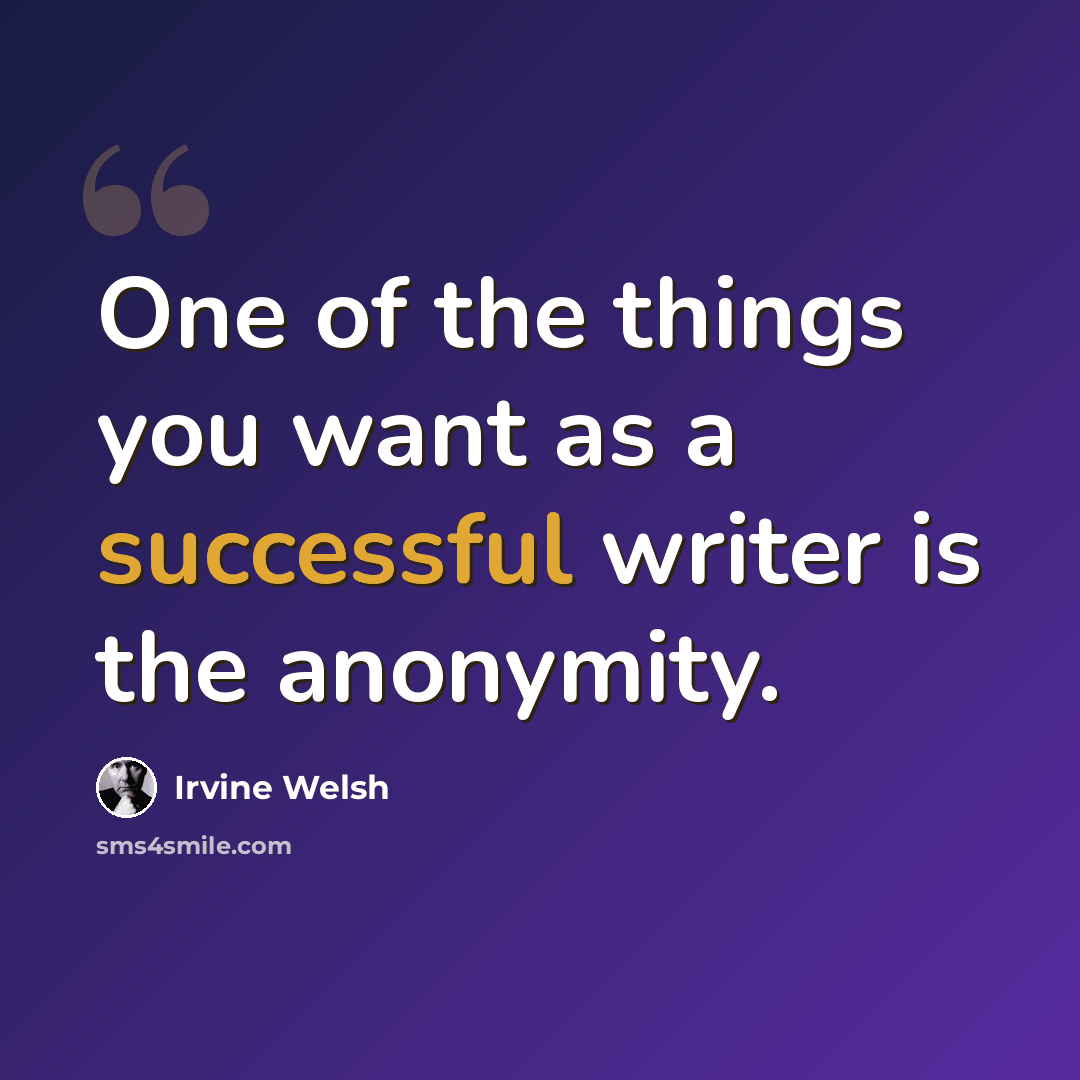 “One of the things you want as a successful writer is the anonymity.” quote by Irvine Welsh