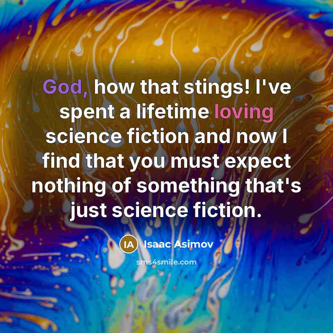 “God, how that stings! I've spent a lifetime loving science fiction and now I find that you must expect nothing of something that's just science fiction.” quote by Isaac Asimov