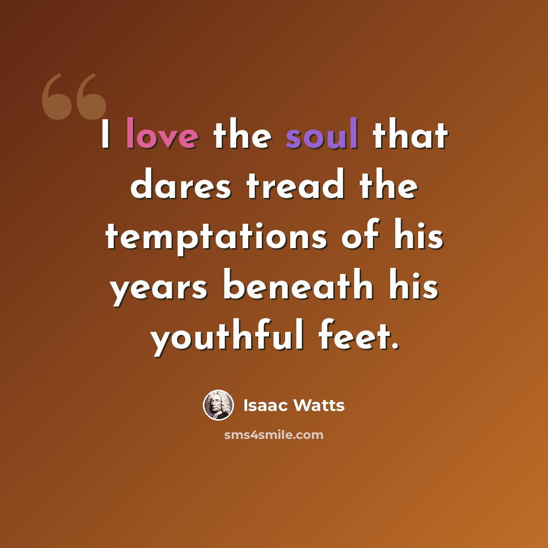 “I love the soul that dares tread the temptations of his years beneath his youthful feet.” quote by Isaac Watts