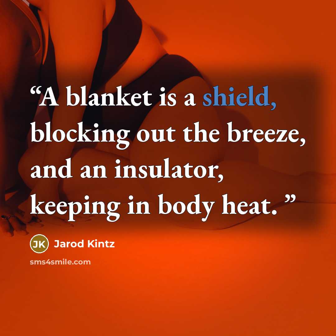 “A blanket is a shield, blocking out the breeze, and an insulator, keeping in body heat.” quote by Jarod Kintz
