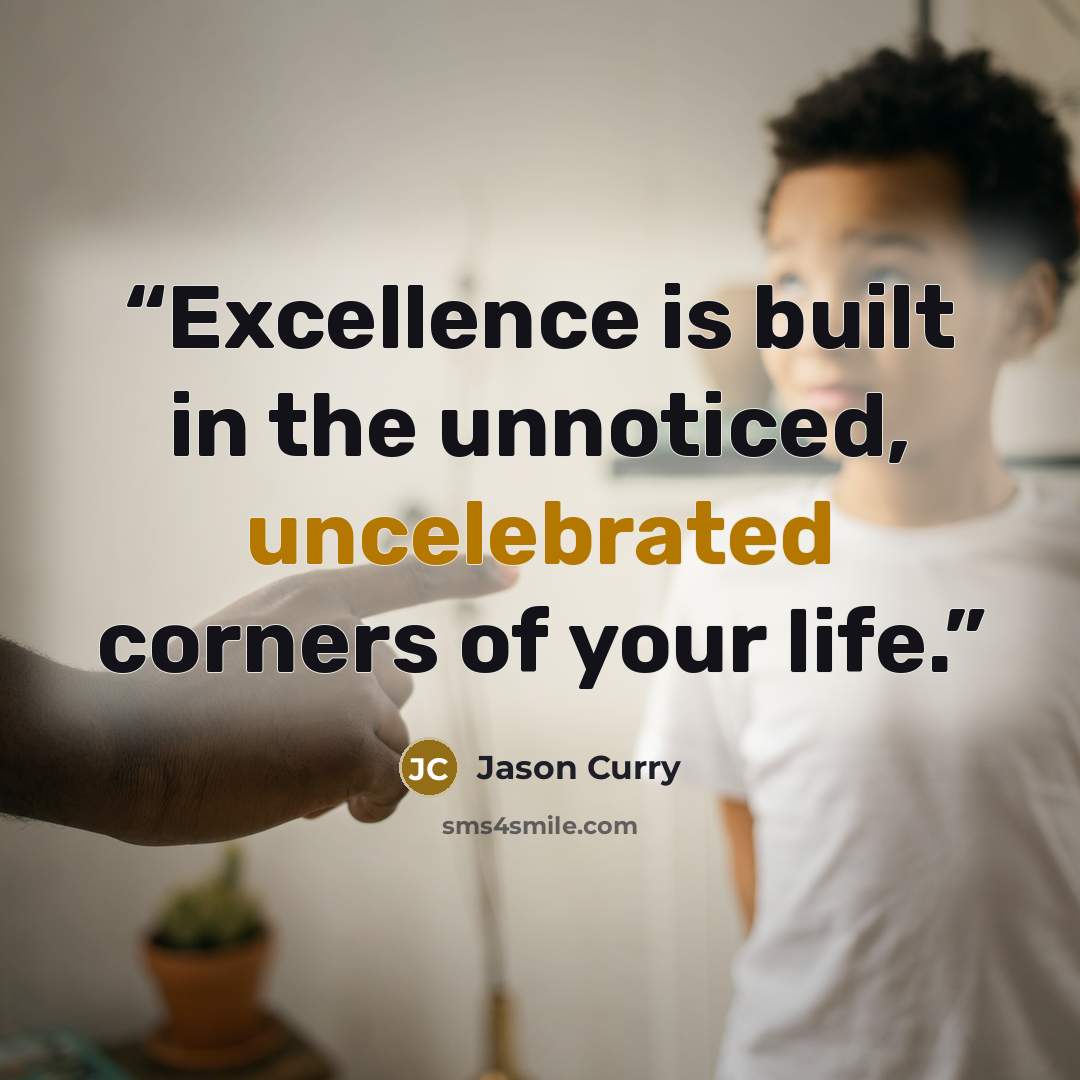 “Excellence is built in the unnoticed, uncelebrated corners of your life.” quote by Jason Curry