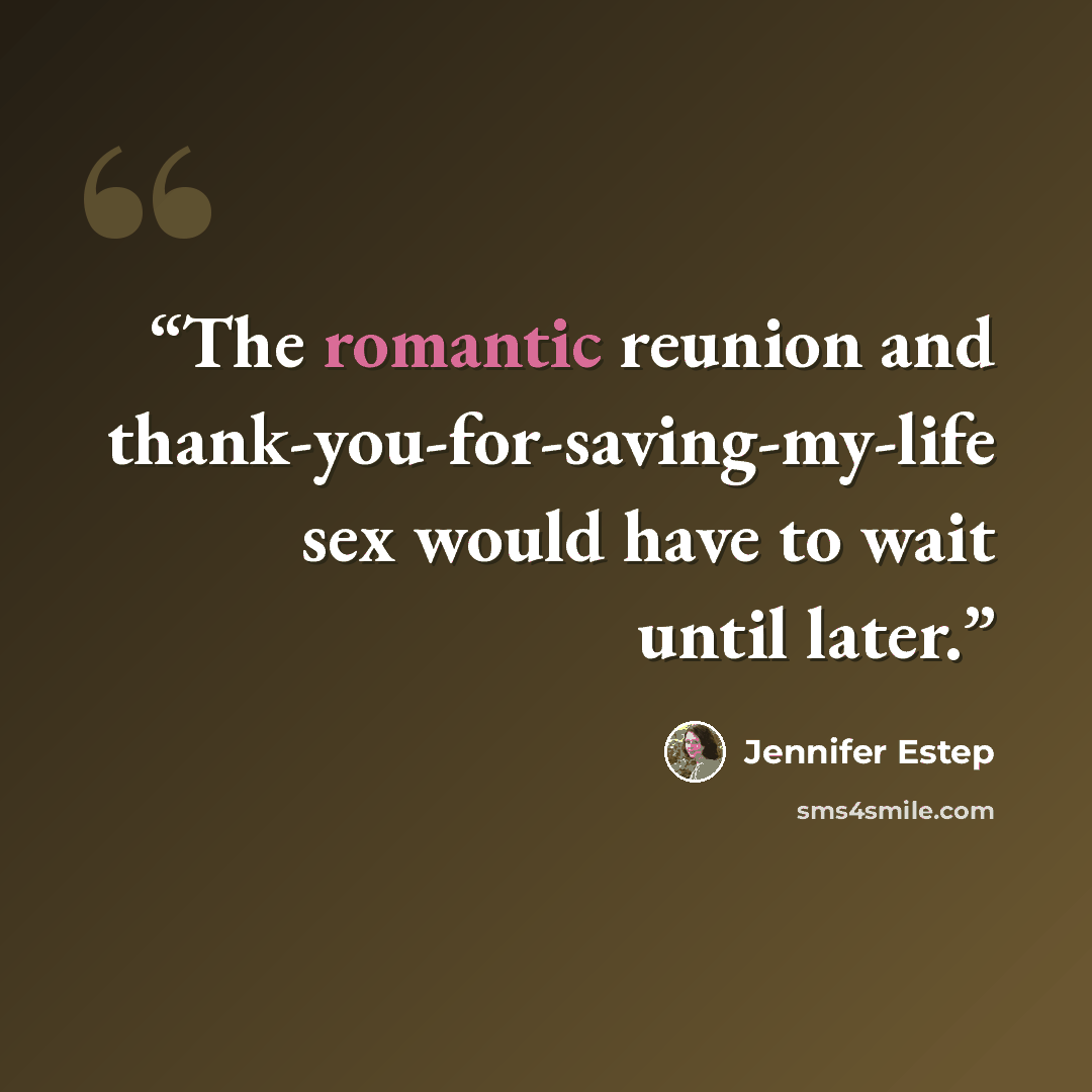 “The romantic reunion and thank-you-for-saving-my-life sex would have to wait until later.” quote by Jennifer Estep