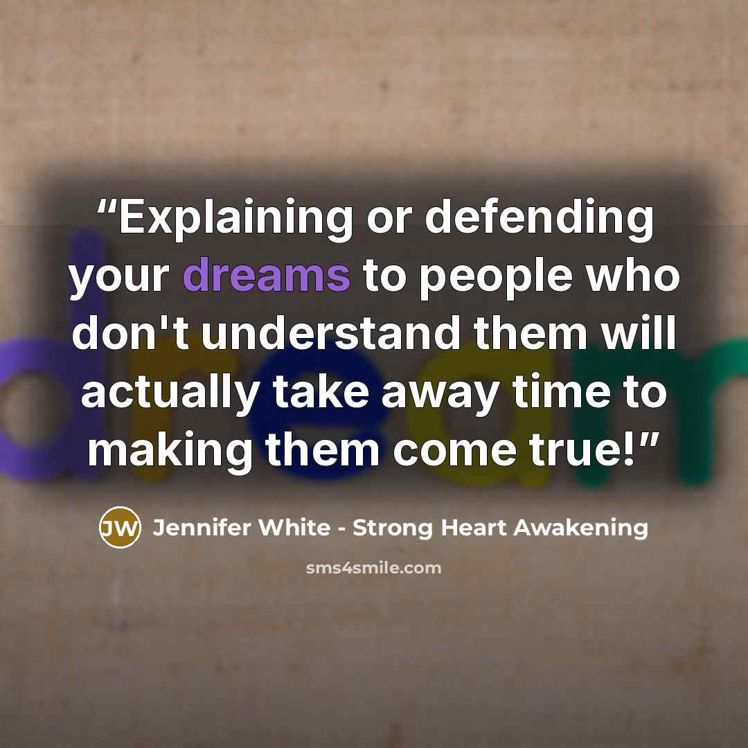 “Explaining or defending your dreams to people who don't understand them will actually take away time to making them come true!” quote by Jennifer White - Strong Heart Awakening