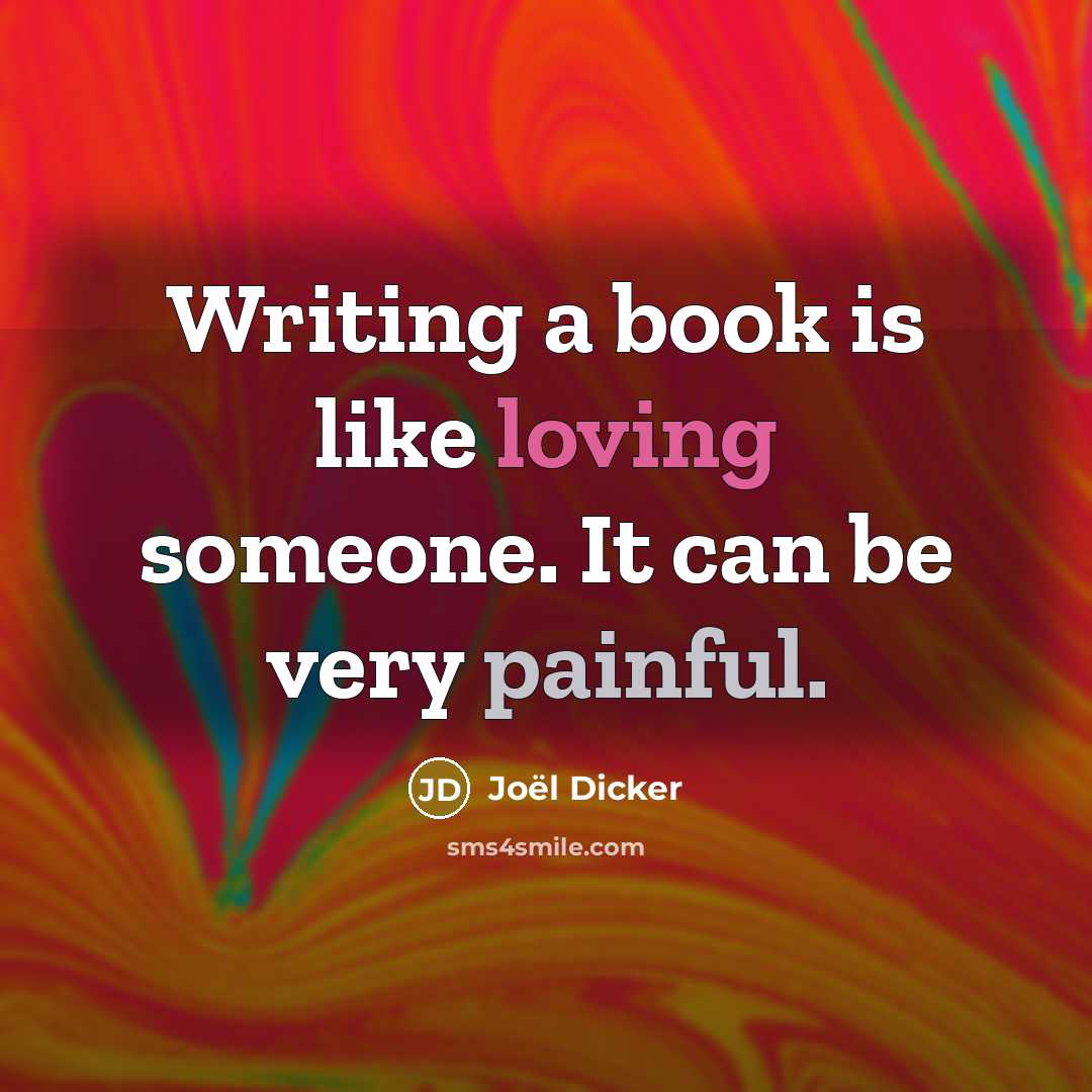 “Writing a book is like loving someone. It can be very painful.” quote by Joel Dicker