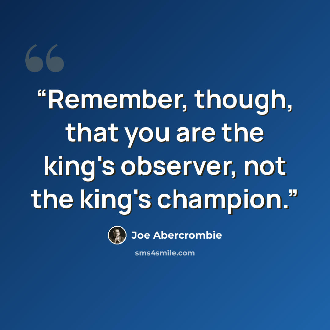 “Remember, though, that you are the king's observer, not the king's champion.” quote by Joe Abercrombie