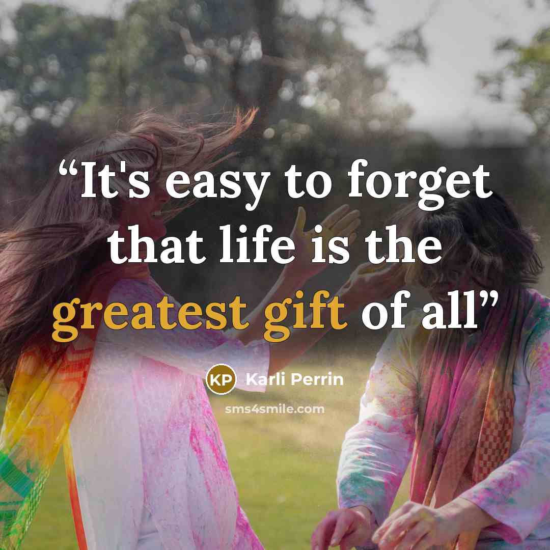 “It's easy to forget that life is the greatest gift of all” quote by Karli Perrin