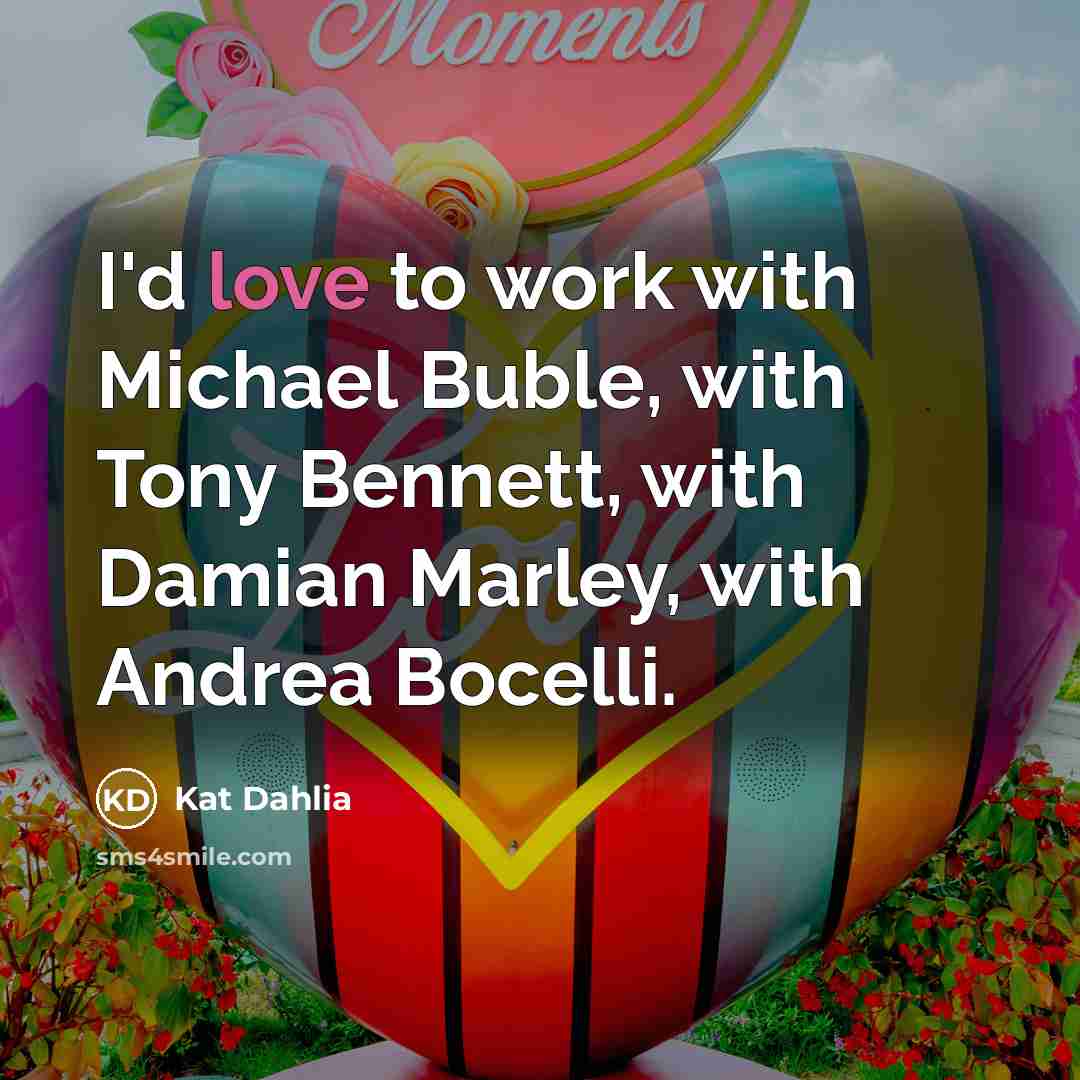 “I'd love to work with Michael Buble, with Tony Bennett, with Damian Marley, with Andrea Bocelli.” quote by Kat Dahlia