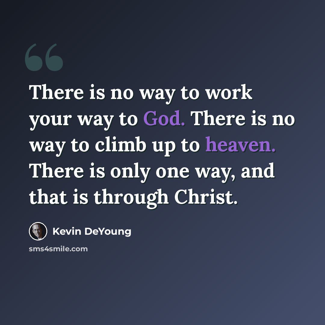“There is no way to work your way to God. There is no way to climb up to heaven. There is only one way, and that is through Christ.” quote by Kevin DeYoung