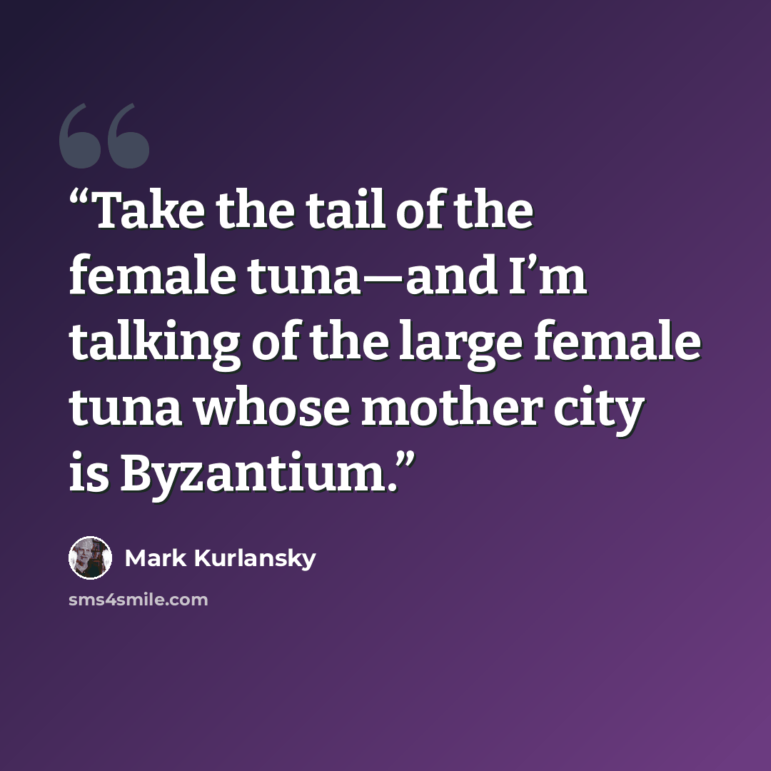 “Take the tail of the female tuna—and I’m talking of the large female tuna whose mother city is Byzantium.” quote by Mark Kurlansky