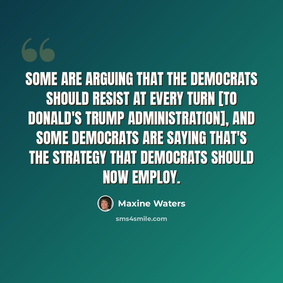 “Some are arguing that the Democrats should resist at every turn [to Donald's Trump administration], and some Democrats are saying that's the strategy that Democrats should now employ.” quote by Maxine Waters