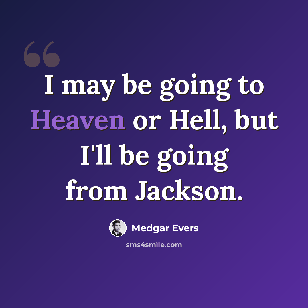 “I may be going to Heaven or Hell, but I'll be going from Jackson.” quote by Medgar Evers