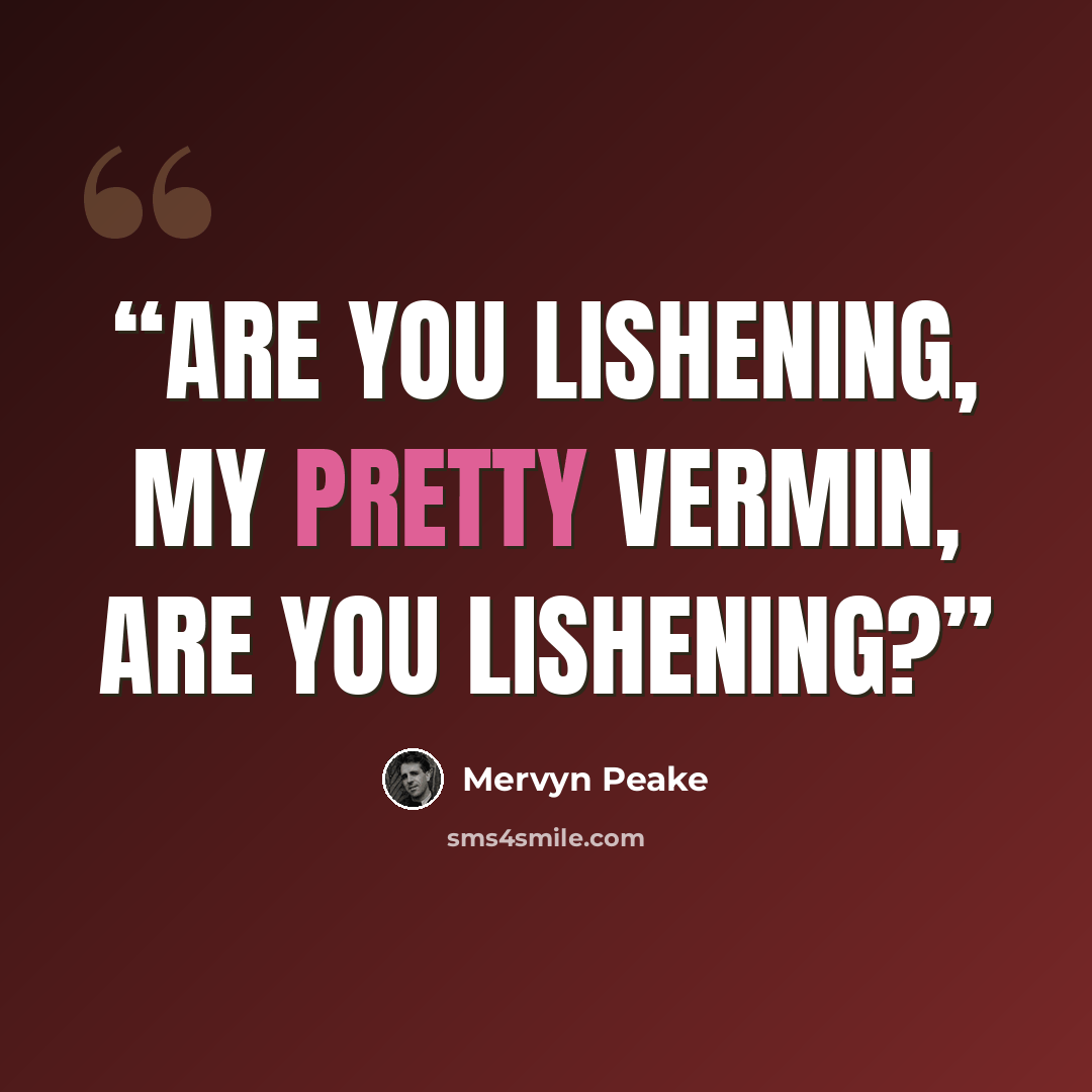 “Are you lishening, my pretty vermin, are you lishening?” quote by Mervyn Peake
