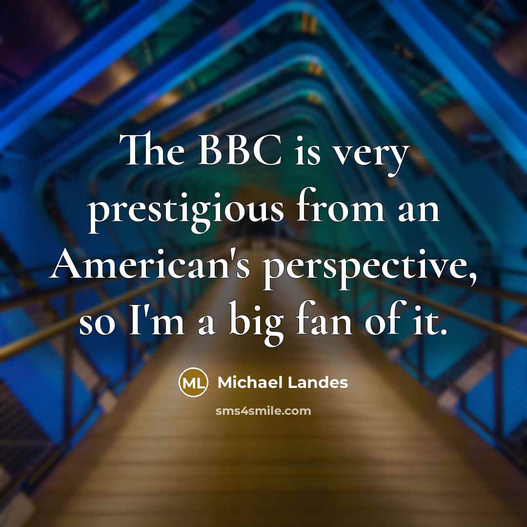 “The BBC is very prestigious from an American's perspective, so I'm a big fan of it.” quote by Michael Landes