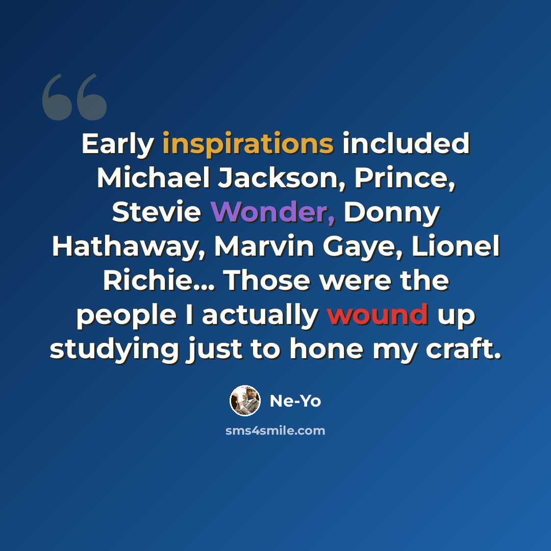 “Early inspirations included Michael Jackson, Prince, Stevie Wonder, Donny Hathaway, Marvin Gaye, Lionel Richie... Those were the people I actually wound up studying just to hone my craft.” quote by Ne-Yo