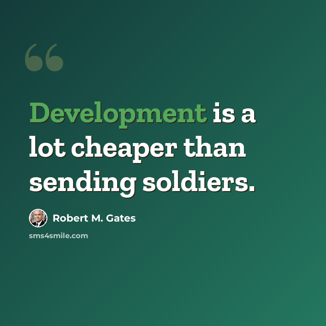 “Development is a lot cheaper than sending soldiers.” quote by Robert M. Gates