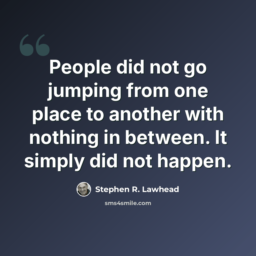 “People did not go jumping from one place to another with nothing in between. It simply did not happen.” quote by Stephen R. Lawhead