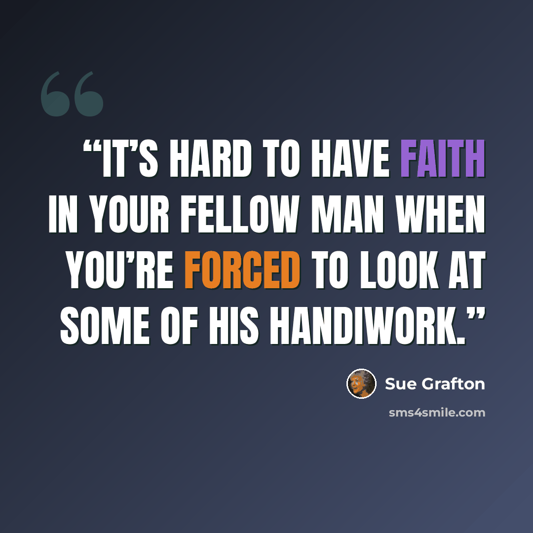 “It’s hard to have faith in your fellow man when you’re forced to look at some of his handiwork.” quote by Sue Grafton