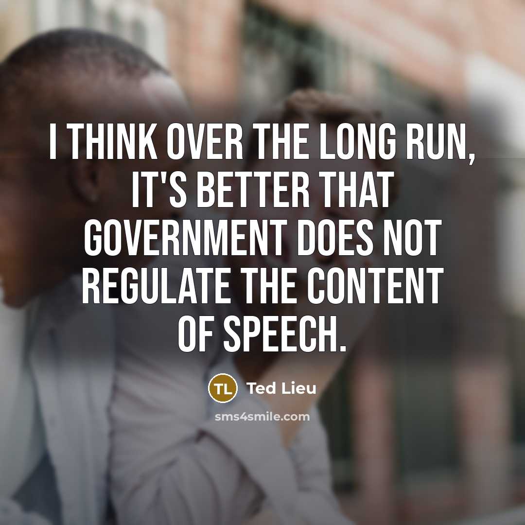 “I think over the long run, it's better that government does not regulate the content of speech.” quote by Ted Lieu