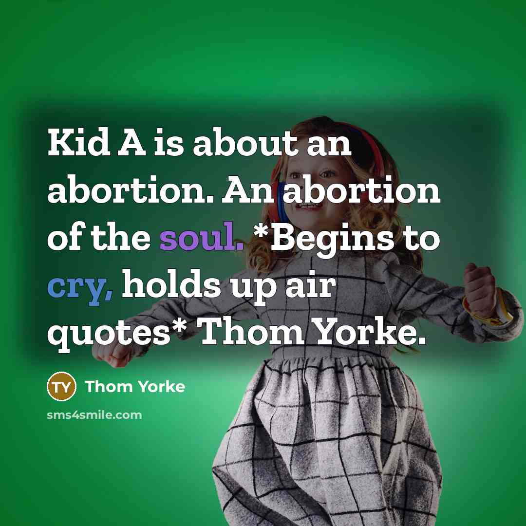 “Kid A is about an abortion. An abortion of the soul. *Begins to cry, holds up air quotes* Thom Yorke.” quote by Thom Yorke