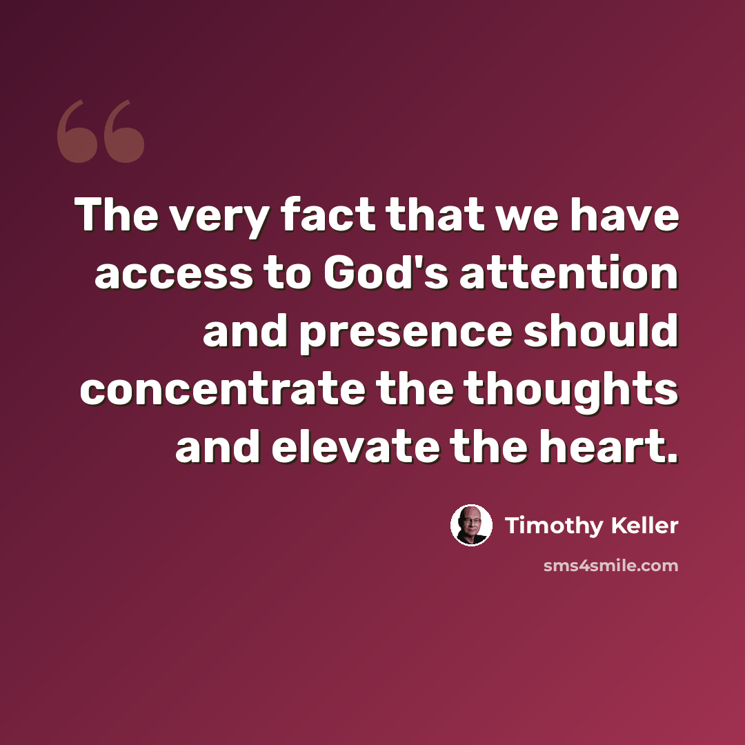 “The very fact that we have access to God's attention and presence should concentrate the thoughts and elevate the heart.” quote by Timothy Keller