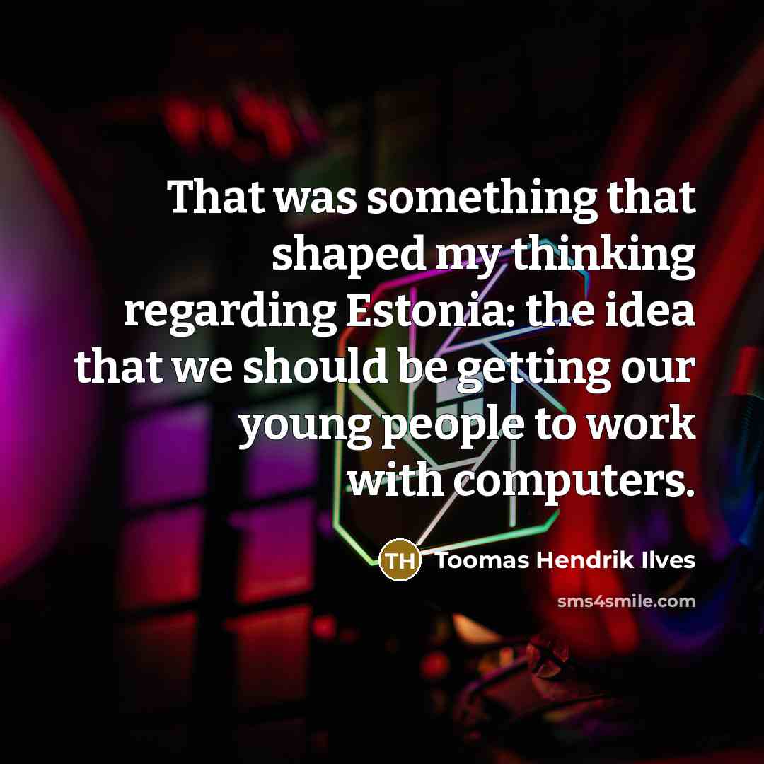 “That was something that shaped my thinking regarding Estonia: the idea that we should be getting our young people to work with computers.” quote by Toomas Hendrik Ilves