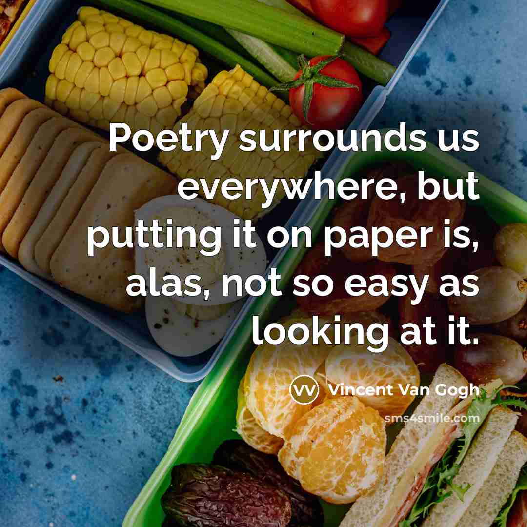 “Poetry surrounds us everywhere, but putting it on paper is, alas, not so easy as looking at it.” quote by Vincent Van Gogh