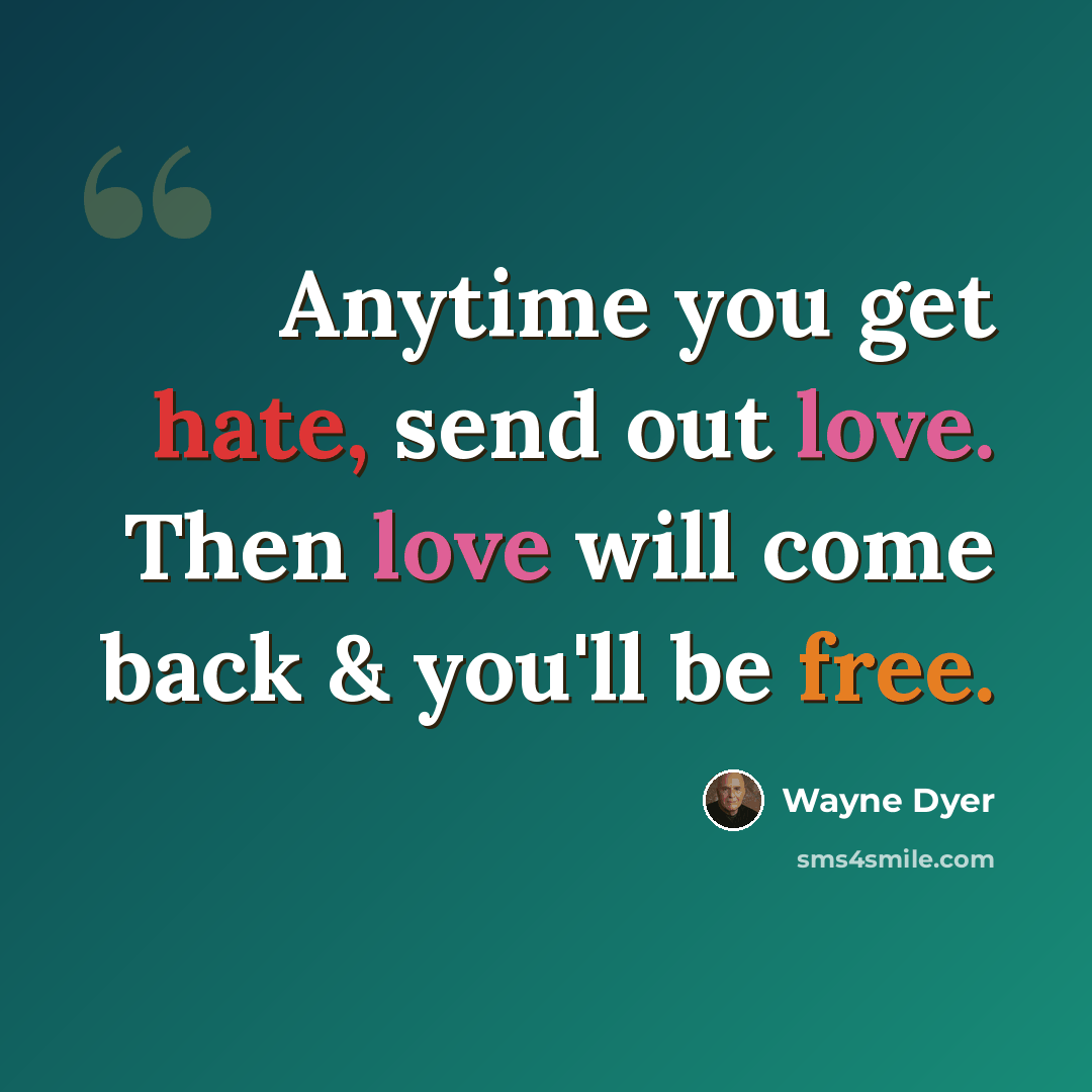“Anytime you get hate, send out love. Then love will come back & you'll be free.” quote by Wayne Dyer